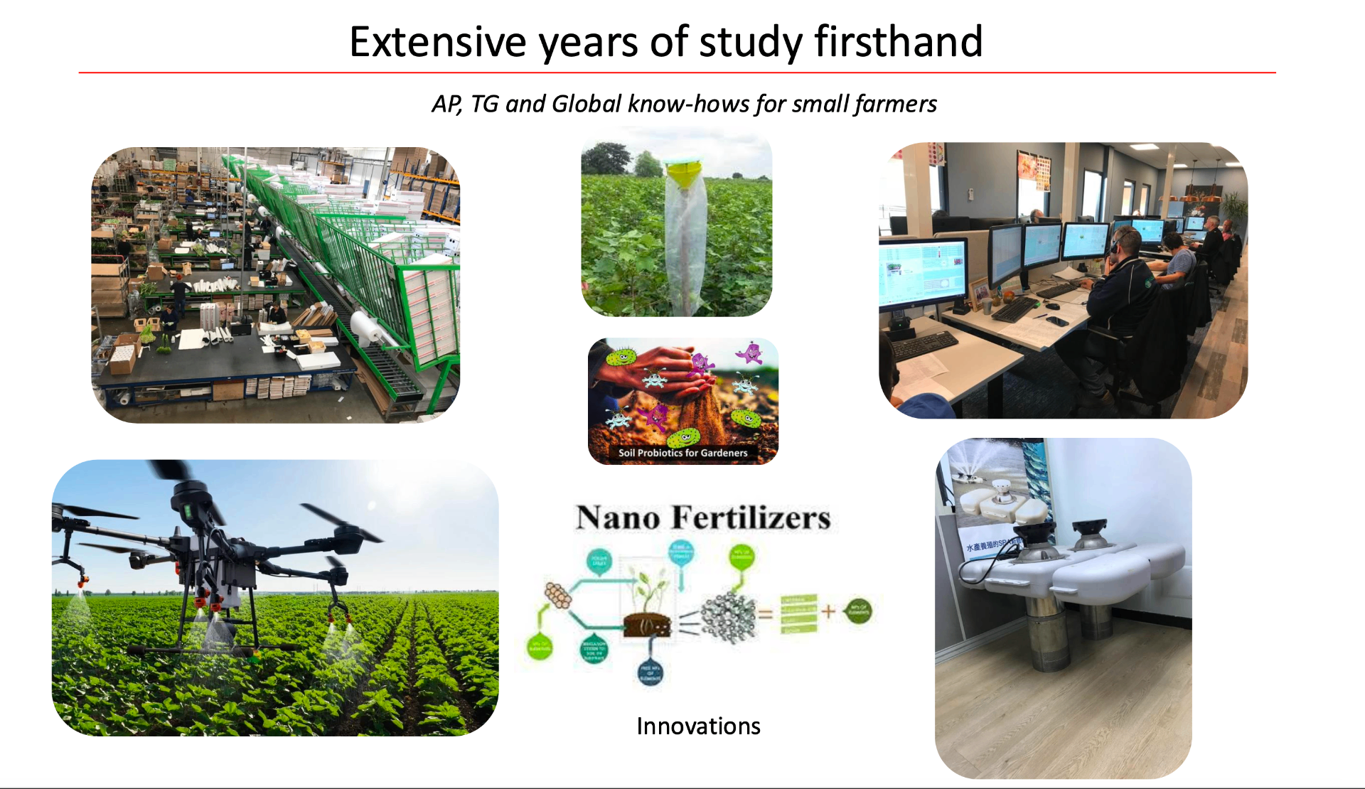 Extensive years of study firsthand — AP, TG, and global know-hows for small farmers